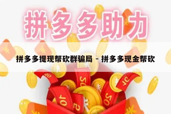 拼多多提现帮砍群骗局 - 拼多多现金帮砍-第1张图片-拼多多助力