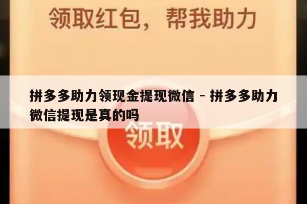 拼多多助力领现金提现微信 - 拼多多助力微信提现是真的吗-第1张图片-拼多多助力
