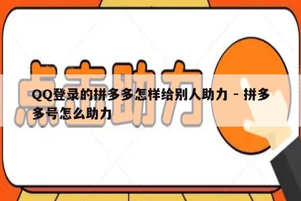 QQ登录的拼多多怎样给别人助力 - 拼多多号怎么助力-第1张图片-拼多多助力