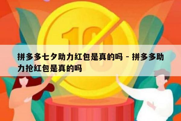 拼多多七夕助力红包是真的吗 - 拼多多助力抢红包是真的吗-第1张图片-拼多多助力