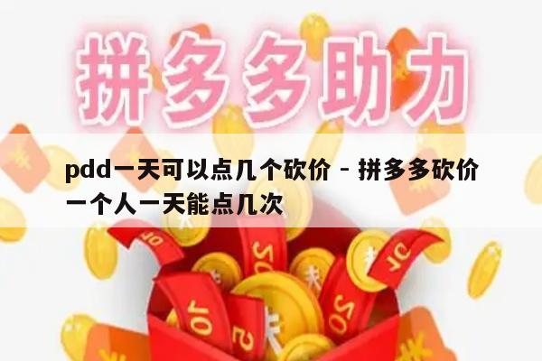 pdd一天可以点几个砍价 - 拼多多砍价一个人一天能点几次-第1张图片-拼多多助力