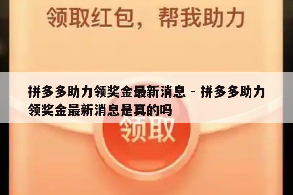 拼多多助力领奖金最新消息 - 拼多多助力领奖金最新消息是真的吗-第1张图片-拼多多助力