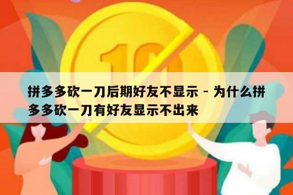 拼多多砍一刀后期好友不显示 - 为什么拼多多砍一刀有好友显示不出来-第1张图片-拼多多助力