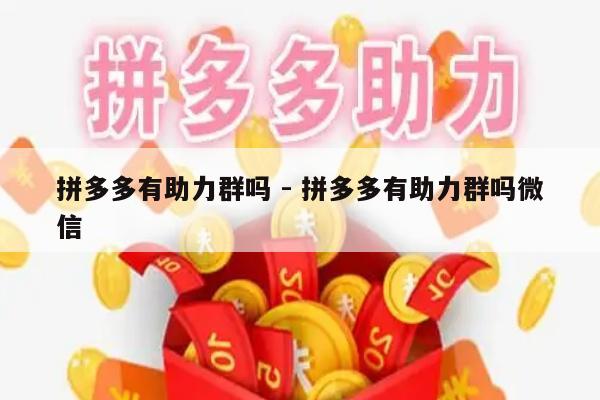 拼多多有助力群吗 - 拼多多有助力群吗微信-第1张图片-拼多多助力