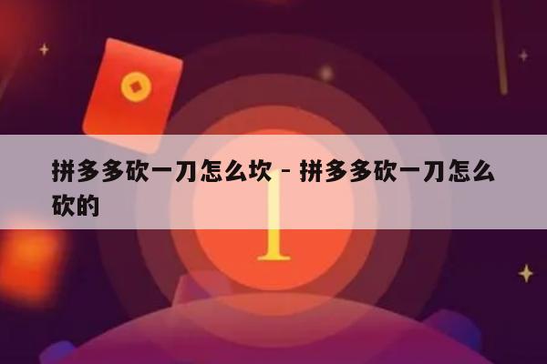 拼多多砍一刀怎么坎 - 拼多多砍一刀怎么砍的-第1张图片-拼多多助力