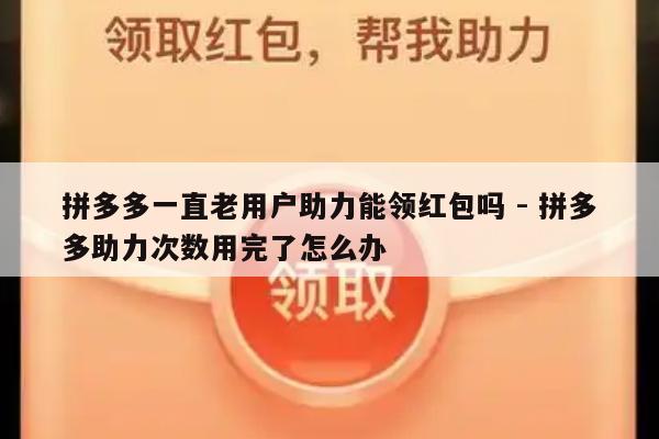 拼多多一直老用户助力能领红包吗 - 拼多多助力次数用完了怎么办-第1张图片-拼多多助力
