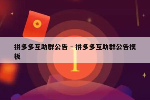 拼多多互助群公告 - 拼多多互助群公告模板-第1张图片-拼多多助力