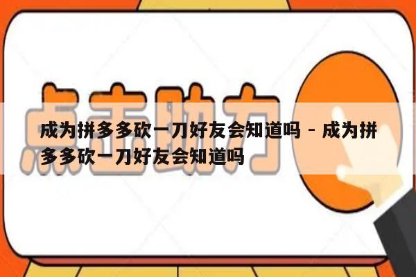 成为拼多多砍一刀好友会知道吗 - 成为拼多多砍一刀好友会知道吗-第1张图片-拼多多助力