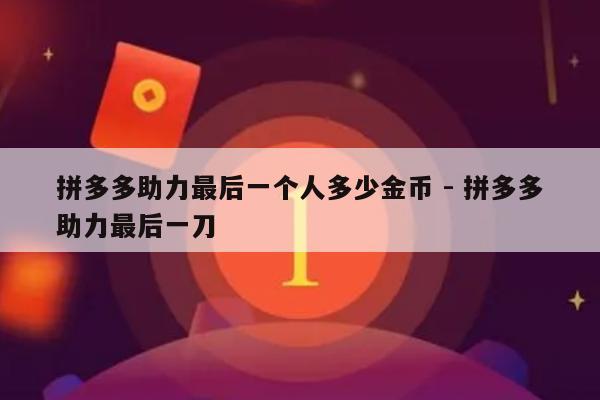 拼多多助力最后一个人多少金币 - 拼多多助力最后一刀-第1张图片-拼多多助力