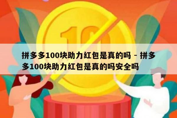 拼多多100块助力红包是真的吗 - 拼多多100块助力红包是真的吗安全吗-第1张图片-拼多多助力