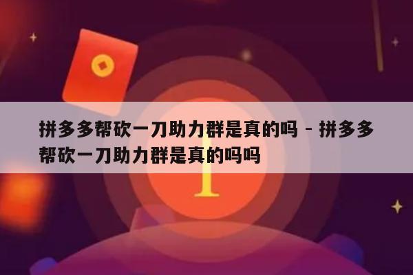 拼多多帮砍一刀助力群是真的吗 - 拼多多帮砍一刀助力群是真的吗吗-第1张图片-拼多多助力