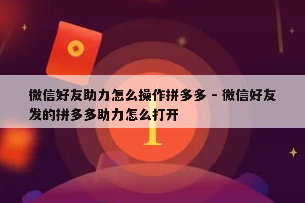 微信好友助力怎么操作拼多多 - 微信好友发的拼多多助力怎么打开-第1张图片-拼多多助力