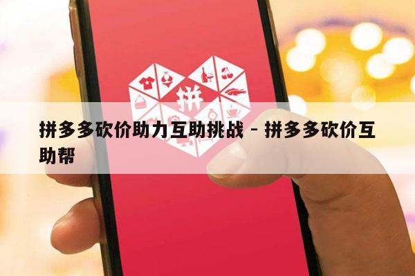 拼多多砍价助力互助挑战 - 拼多多砍价互助帮-第1张图片-拼多多助力