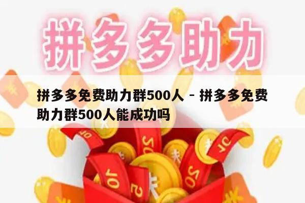 拼多多免费助力群500人 - 拼多多免费助力群500人能成功吗-第1张图片-拼多多助力