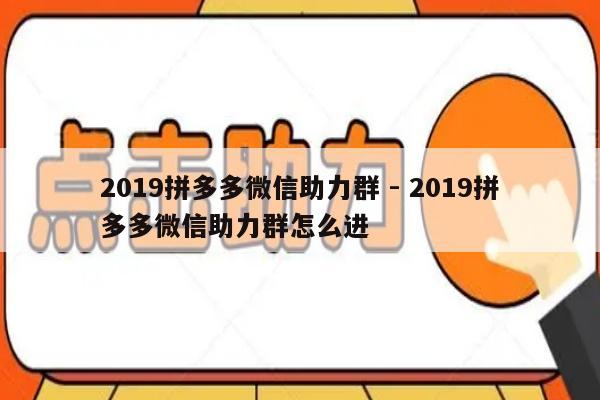 2019拼多多微信助力群 - 2019拼多多微信助力群怎么进-第1张图片-拼多多助力