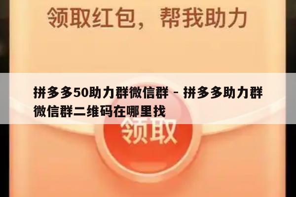 拼多多50助力群微信群 - 拼多多助力群微信群二维码在哪里找-第1张图片-拼多多助力