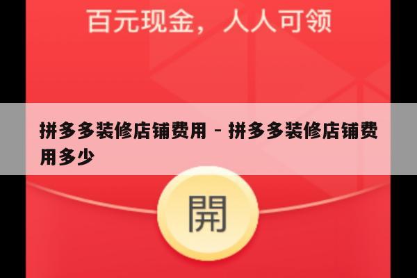 拼多多装修店铺费用 - 拼多多装修店铺费用多少-第1张图片-拼多多助力