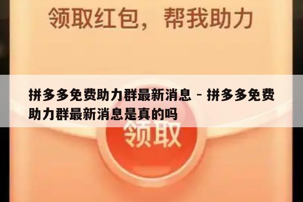 拼多多免费助力群最新消息 - 拼多多免费助力群最新消息是真的吗-第1张图片-拼多多助力