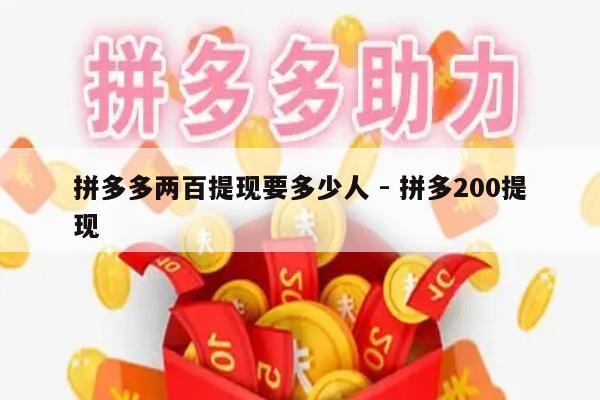 拼多多两百提现要多少人 - 拼多200提现-第1张图片-拼多多助力