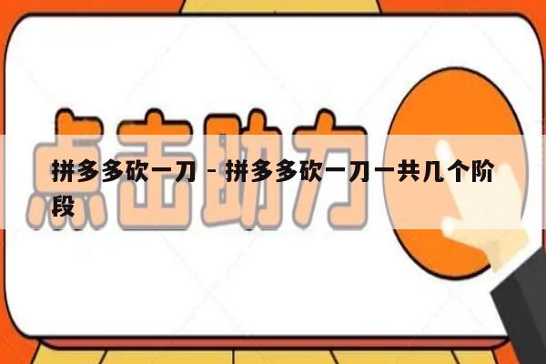 拼多多砍一刀 - 拼多多砍一刀一共几个阶段-第1张图片-拼多多助力