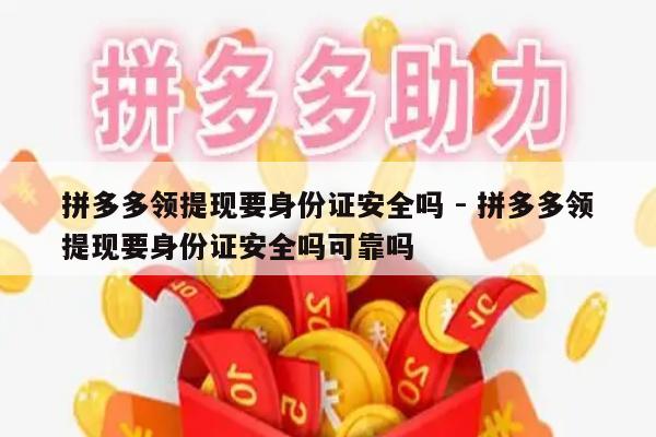 拼多多领提现要身份证安全吗 - 拼多多领提现要身份证安全吗可靠吗-第1张图片-拼多多助力