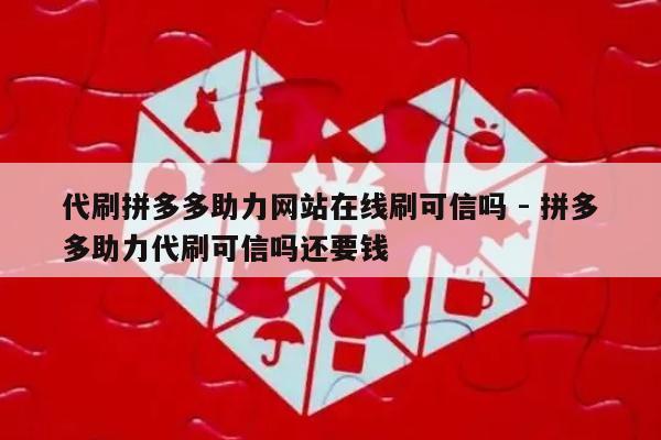 代刷拼多多助力网站在线刷可信吗 - 拼多多助力代刷可信吗还要钱-第1张图片-拼多多助力