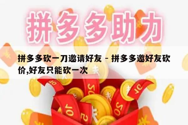 拼多多砍一刀邀请好友 - 拼多多邀好友砍价,好友只能砍一次-第1张图片-拼多多助力