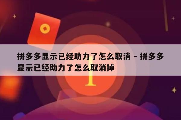 拼多多显示已经助力了怎么取消 - 拼多多显示已经助力了怎么取消掉-第1张图片-拼多多助力