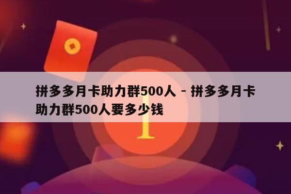 拼多多月卡助力群500人 - 拼多多月卡助力群500人要多少钱-第1张图片-拼多多助力