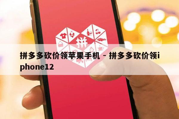 拼多多砍价领苹果手机 - 拼多多砍价领iphone12-第1张图片-拼多多助力
