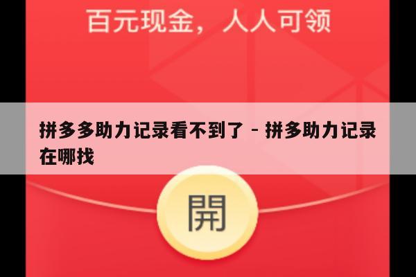 拼多多助力记录看不到了 - 拼多助力记录在哪找-第1张图片-拼多多助力