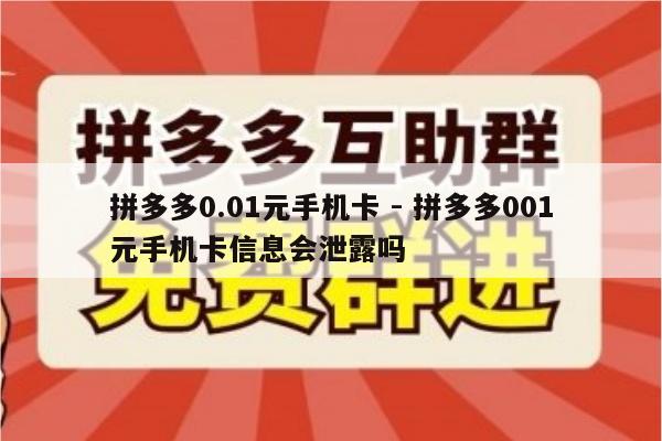 拼多多0.01元手机卡 - 拼多多001元手机卡信息会泄露吗-第1张图片-拼多多助力