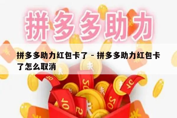 拼多多助力红包卡了 - 拼多多助力红包卡了怎么取消-第1张图片-拼多多助力