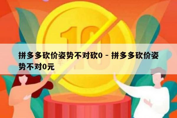 拼多多砍价姿势不对砍0 - 拼多多砍价姿势不对0元-第1张图片-拼多多助力