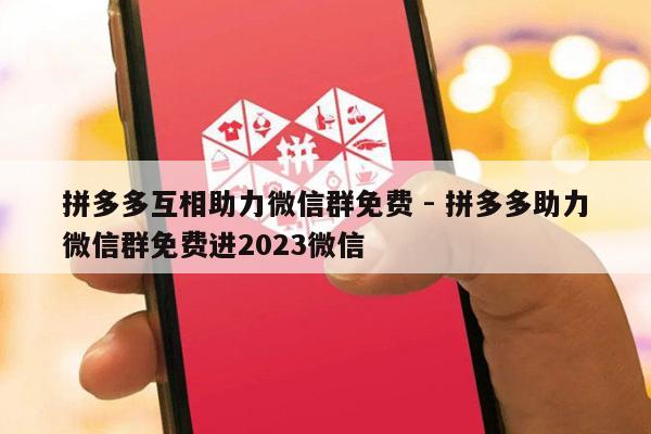 拼多多互相助力微信群免费 - 拼多多助力微信群免费进2023微信-第1张图片-拼多多助力