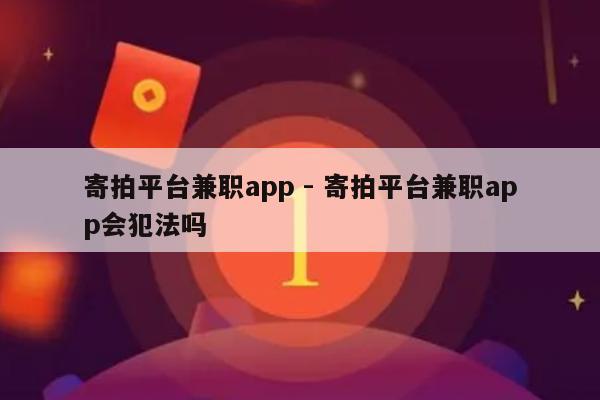 寄拍平台兼职app - 寄拍平台兼职app会犯法吗-第1张图片-拼多多助力