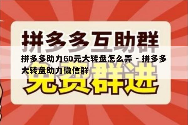 拼多多助力60元大转盘怎么弄 - 拼多多大转盘助力微信群-第1张图片-拼多多助力