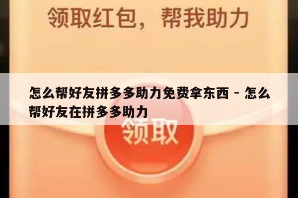 怎么帮好友拼多多助力免费拿东西 - 怎么帮好友在拼多多助力-第1张图片-拼多多助力