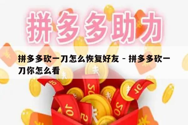 拼多多砍一刀怎么恢复好友 - 拼多多砍一刀你怎么看-第1张图片-拼多多助力