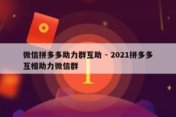 微信拼多多助力群互助 - 2021拼多多互相助力微信群-第1张图片-拼多多助力