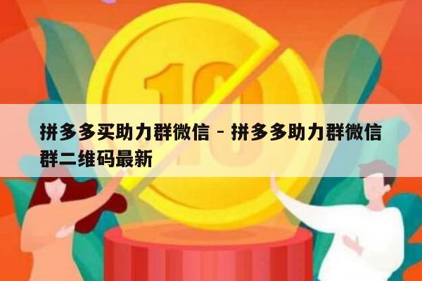 拼多多买助力群微信 - 拼多多助力群微信群二维码最新-第1张图片-拼多多助力