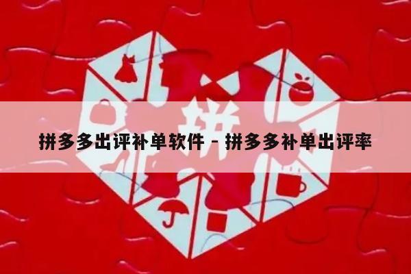 拼多多出评补单软件 - 拼多多补单出评率-第1张图片-拼多多助力