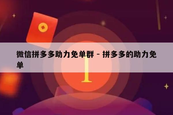 微信拼多多助力免单群 - 拼多多的助力免单-第1张图片-拼多多助力