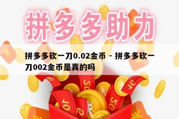 拼多多砍一刀0.02金币 - 拼多多砍一刀002金币是真的吗-第1张图片-拼多多助力