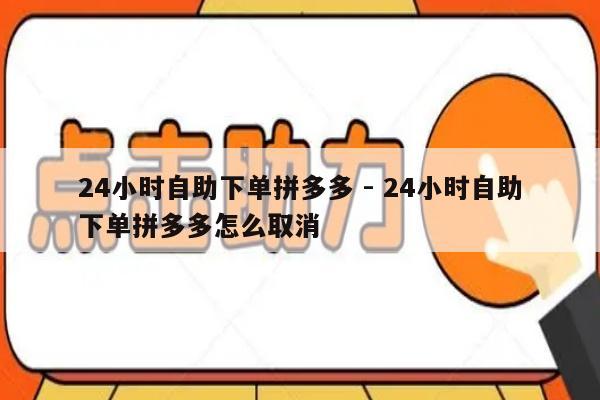 24小时自助下单拼多多 - 24小时自助下单拼多多怎么取消-第1张图片-拼多多助力