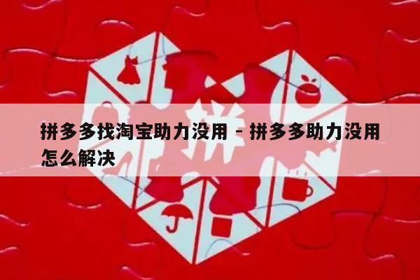 拼多多找淘宝助力没用 - 拼多多助力没用怎么解决-第1张图片-拼多多助力