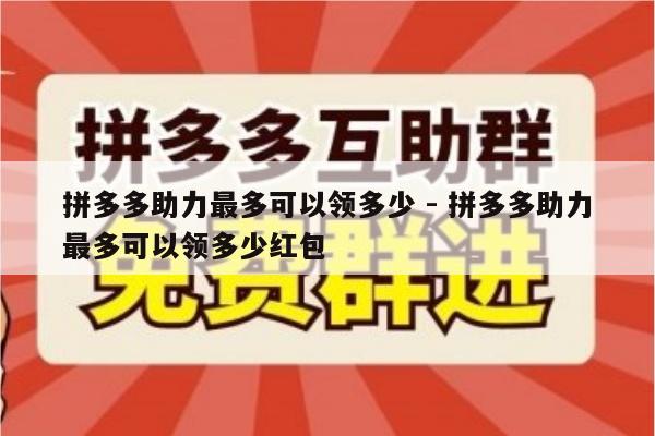 拼多多助力最多可以领多少 - 拼多多助力最多可以领多少红包-第1张图片-拼多多助力