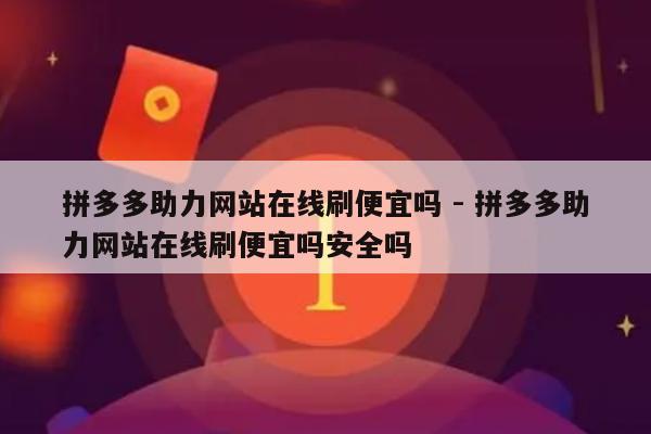 拼多多助力网站在线刷便宜吗 - 拼多多助力网站在线刷便宜吗安全吗-第1张图片-拼多多助力