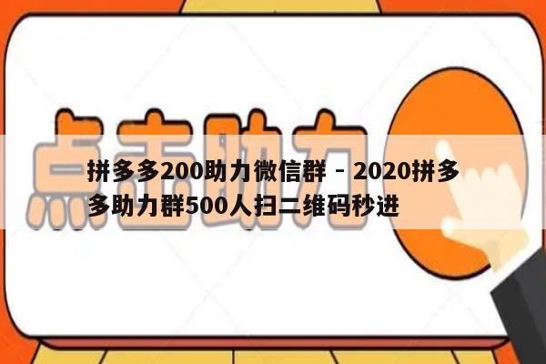 拼多多200助力微信群 - 2020拼多多助力群500人扫二维码秒进-第1张图片-拼多多助力