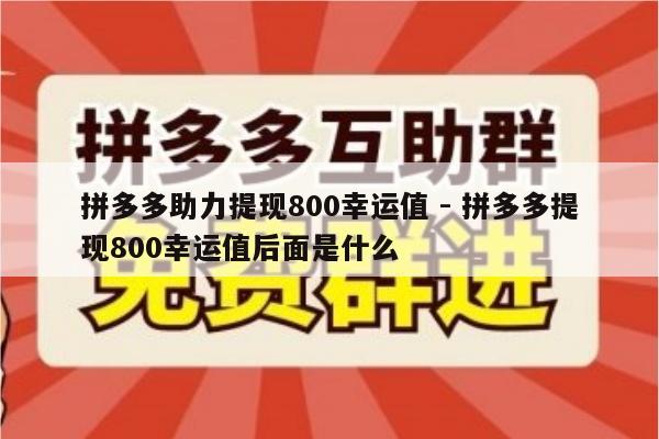 拼多多助力提现800幸运值 - 拼多多提现800幸运值后面是什么-第1张图片-拼多多助力